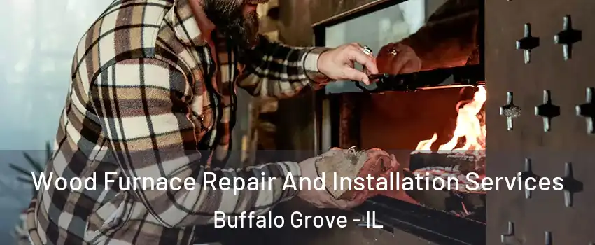  Wood Furnace Repair And Installation Services Buffalo Grove - IL